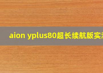 aion yplus80超长续航版实测